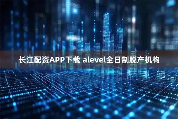 长江配资APP下载 alevel全日制脱产机构