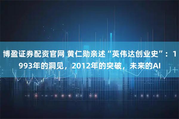 博盈证券配资官网 黄仁勋亲述“英伟达创业史”：1993年的洞见，2012年的突破，未来的AI