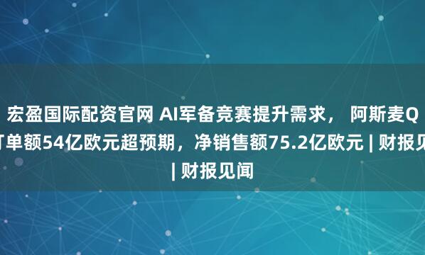 宏盈国际配资官网 AI军备竞赛提升需求， 阿斯麦Q3订单额54亿欧元超预期，净销售额75.2亿欧元 | 财报见闻