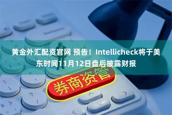 黄金外汇配资官网 预告！Intellicheck将于美东时间11月12日盘后披露财报