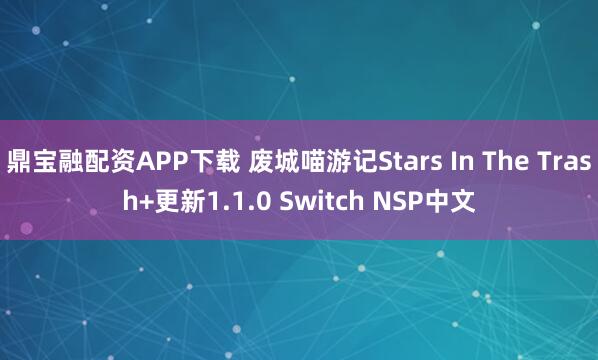 鼎宝融配资APP下载 废城喵游记Stars In The Trash+更新1.1.0 Switch NSP中文