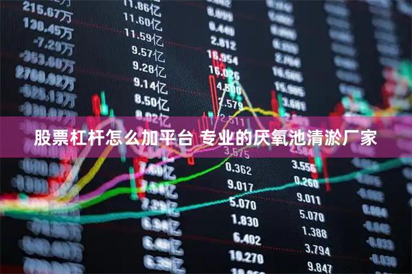 股票杠杆怎么加平台 专业的厌氧池清淤厂家